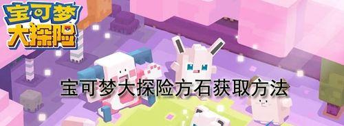 探索宝可梦大陆的奇妙冒险——解锁宝可梦大探险方石搭配技巧（挑战高难度任务）  第3张