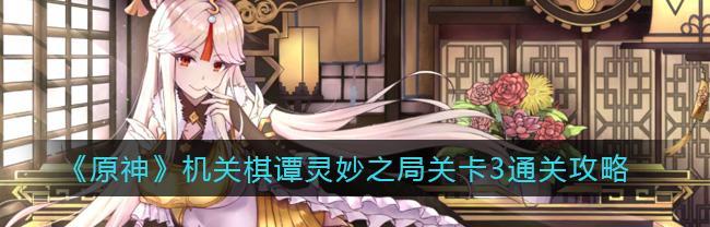原神机关棋谭灵妙之局怎么玩？有哪些攻略技巧？  第2张